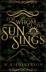 For Whom the Sun Sings By W.A. Fulkerson Cover Image