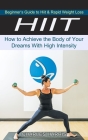Hiit: Beginner's Guide to Hiit & Rapid Weight Loss (How to Achieve the Body of Your Dreams With High Intensity) By Charles Harris Cover Image