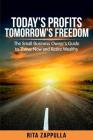 Today's Profits Tomorrow's Freedom: The Small Business Owner's Guide to Thrive Now and Retire Wealthy (Financial Freedom) By Rita Zappulla Cover Image