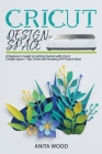 Cricut Design Space: A Beginner's Guide to Getting Started With Cricut Design Space + Tips, Tricks and Amazing DIY Project Ideas By Anita Wood Cover Image