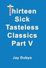 Thirteen Sick Tasteless Classics, Part V By Jay Dubya Cover Image