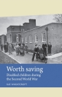 Worth Saving: Disabled Children During the Second World War (Disability History) Cover Image