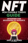 NFT (Non Fungible Tokens) Investing Guide for Beginners to Advance 2022 & Beyond: NFTs Handbook for Artists, Real Estate & Crypto Art, Buying, Flippin Cover Image