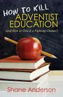 How to Kill Adventist Education: (And How to Give It a Fighting Chance!) Cover Image