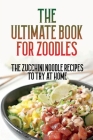The Ultimate Book For Zoodles: The Zucchini Noodle Recipes To Try At Home: Homemade Zucchini Noodles By Robyn Macchia Cover Image