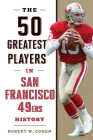 The 50 Greatest Players in San Francisco 49ers History By Robert W. Cohen Cover Image