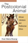 The Postcolonial Animal: African Literature and Posthuman Ethics (African Perspectives) By Evan Mwangi Cover Image