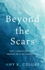 Beyond the Scars: How I Learned God Didn't Abandon Me in My Darkest Hour By Amy K. Collier Cover Image