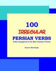 100 IRREGULAR Persian Verbs (Fully Conjugated in the Most Common Tenses)(Farsi-English Bi-lingual Edition) By Nazanin Mirsadeghi Cover Image