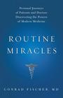 Routine Miracles: Personal Journeys of Patients and Doctors Discovering the Powers of Modern Medicine By Conrad Fischer, MD Cover Image