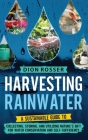 Harvesting Rainwater: A Sustainable Guide to Collecting, Storing, and Utilizing Nature's Gift for Water Conservation and Self-Sufficiency Cover Image