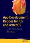 App Development Recipes for IOS and Watchos: A Problem-Solution Approach By Molly K. Maskrey Cover Image