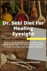 Dr. Sebi Diet For Healing Eyesight: Book Guide On Recipes Like No Other Using Alkaline Diet With The Help Of Raw Food Diet To Keep Your Body And Eyesi Cover Image