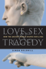 Love, Sex & Tragedy: How the Ancient World Shapes Our Lives By Simon Goldhill Cover Image