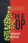The Hop: Its Culture and Cure, Marketing and Manufacture; A Practical Handbook on the Most Approved Methods in Growing, Harvest By Herbert Myrick Cover Image