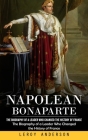Napolean Bonaparte: The Biography of a Leader Who Changed the History of France (The Biography of a Leader Who Changed the History of Fran By LeRoy Anderson Cover Image