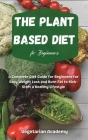 The Plant Based Diet For Beginners: A Complete Diet Guide for Beginners for Easy Weight Loss and Burn Fat to Kick-Start a Healthy Lifestyle Cover Image