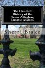 The Haunted History of the Trans Allegheny Lunatic Asylum By Sherri Brake Cover Image