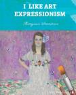 I Like Art: Expressionism By Margaux Stanitsas Cover Image