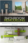 Bathroom Remodeling: Designing Your Perfect Bathroom with an Architect: Renovate Your Bathroom Now! By Amy Landry Cover Image