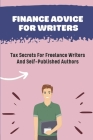 Finance Advice For Writers: Tax Secrets For Freelance Writers And Self-Published Authors: Book Author Tax Deductions Cover Image