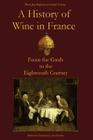 A History of Wine in France: From the Gauls to the Eighteenth Century By Jim Chevallier (Translator), Pierre Jean-Baptiste Le Grand D'Aussy Cover Image