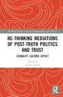 Re-Thinking Mediations of Post-Truth Politics and Trust: Globality, Culture, Affect By Jayson Harsin (Editor) Cover Image