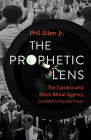 The Prophetic Lens: The Camera and Black Moral Agency from Mlk to Darnella Frazier By Phil Allen Cover Image