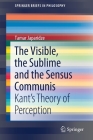 The Visible, the Sublime and the Sensus Communis: Kant's Theory of Perception (Springerbriefs in Philosophy) By Tamar Japaridze Cover Image