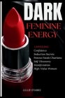 Dark Feminine Energy: Unveiling Confidence, Seduction Secrets, Femme Fatale Charisma, Self-Discovery, Manifestation, and the Path to Becomin By Lillie Starks Cover Image