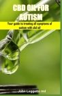 CBD Oil for Autism: Your guide to treating all symptoms of autism with cbd oil By John Leggette MD Cover Image