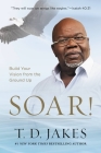 Soar!: Build Your Vision from the Ground Up By T. D. Jakes Cover Image