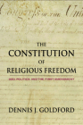 The Constitution of Religious Freedom: God, Politics, and the First Amendment By Dennis J. Goldford Cover Image