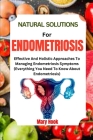 Natural Solutions for Endometriosis: Effective And Holistic Approaches To Managing Endometriosis Symptoms Cover Image