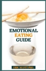 Emotional Eating Guide: A Demonstrating Compelling, Bit by bit Manual to End Your Fight with Food and Fulfill Your Spirit By Eric Scott Cover Image
