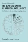 The Democratization of Artificial Intelligence: Net Politics in the Era of Learning Algorithms By Andreas Sudmann (Editor) Cover Image