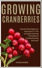 Growing Cranberries: Step By Step Beginners Instruction To The Complete Growing Techniques & Troubleshooting Solutions Cover Image