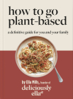 Deliciously Ella: How to Go Plant Based: A definitive guide for you and your family By Ella Mills Cover Image