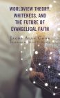 Worldview Theory, Whiteness, and the Future of Evangelical Faith Cover Image
