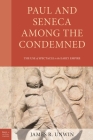 Paul and Seneca Among the Condemned: The Use of Spectacle in the Early Empire (Paul in Critical Contexts) By James R. Unwin Cover Image
