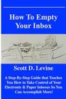 How to Empty Your Inbox: A Step-By-Step Guide That Teaches You How to Take Control of Your Electronic & Paper Inboxes So You Can Accomplish Mor By Scott D. Levine Cover Image
