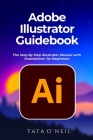 Adobe Illustrator Guidebook: The Step By Step Illustrator Manual with Illustrations for Beginners By Tata O'Neil Cover Image