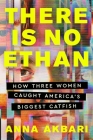 There Is No Ethan: How Three Women Caught America's Biggest Catfish By Anna Akbari Cover Image