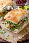 Sandwich Shop: Rustic Flavors For Between The Bread By Chef Miller Cover Image