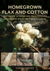 Homegrown Flax and Cotton: DIY Guide to Growing, Processing, Spinning & Weaving Fiber to Cloth Cover Image