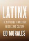 Latinx: The New Force in American Politics and Culture By Ed Morales Cover Image