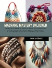 Macrame Mastery Unlocked: Step by Step Guidebook for Newbies to Unleash Your Creative Genius in Knotting, Bag Crafting, Pattern Making, and Plan Cover Image