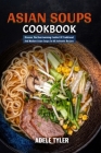 Asian Soups Cookbook: Discover The Heartwarming Comfort Of Traditional And Modern Asian Soups In 60 Authentic Recipes Cover Image