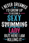 I never Dreamed I'd grow up to become a Sexy Swimming Lady: Swimming Log Book - Keep Track of Your Trainings & Personal Records - 136 pages (6