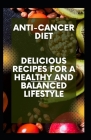 Anti-Cancer Diet: Delicious Recipes for a Healthy and Balanced Lifestyle By Crown Publishers Cover Image